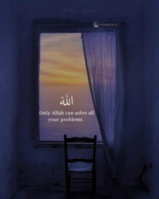 Only Allah can solve all your problems.