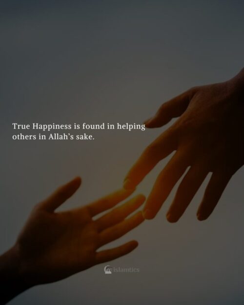 True Happiness is found in helping others in Allah’s sake.