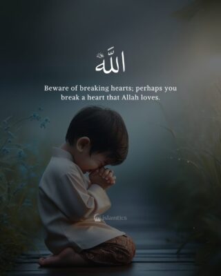 Beware of breaking hearts, perhaps you break a heart that Allah loves.