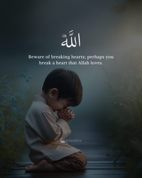 Beware of breaking hearts, perhaps you break a heart that Allah loves.