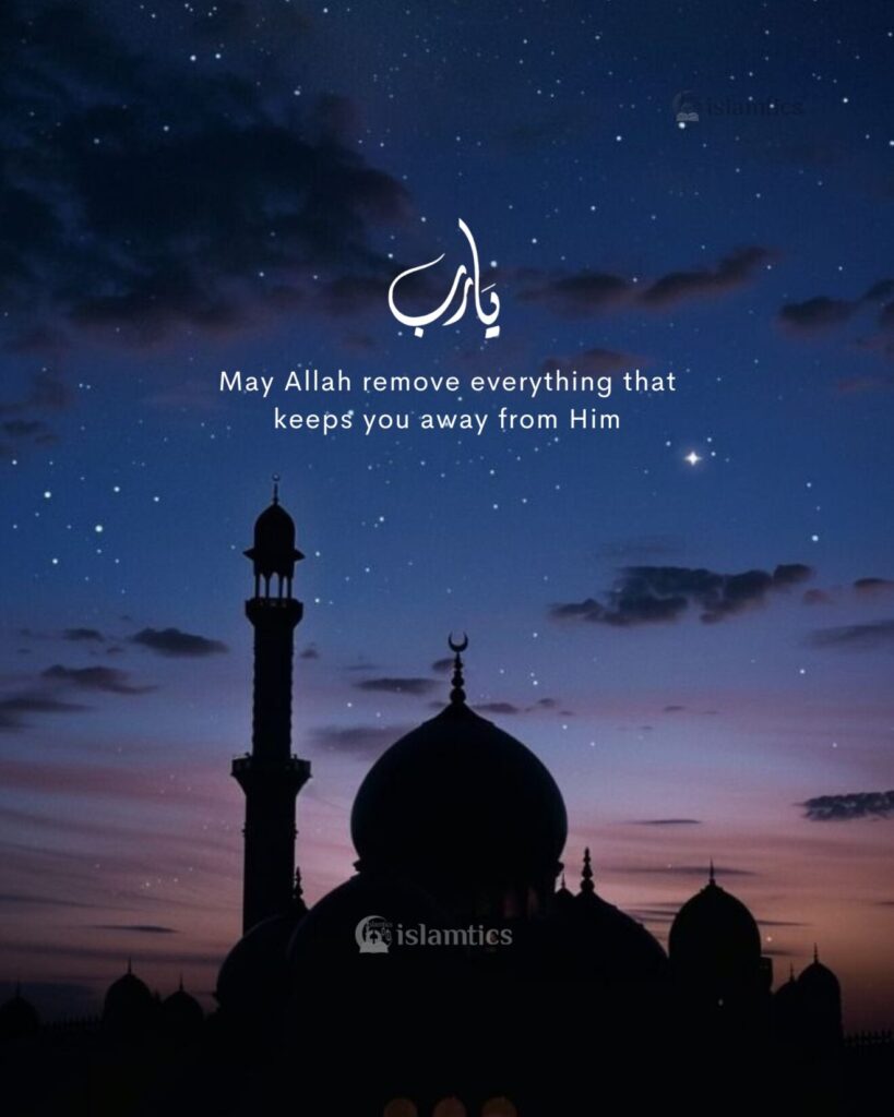 May Allah remove everything that keeps you away from Him