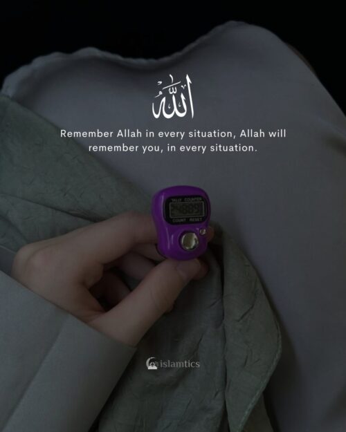 Remember Allah in every situation, Allah will remember you, in every situation.