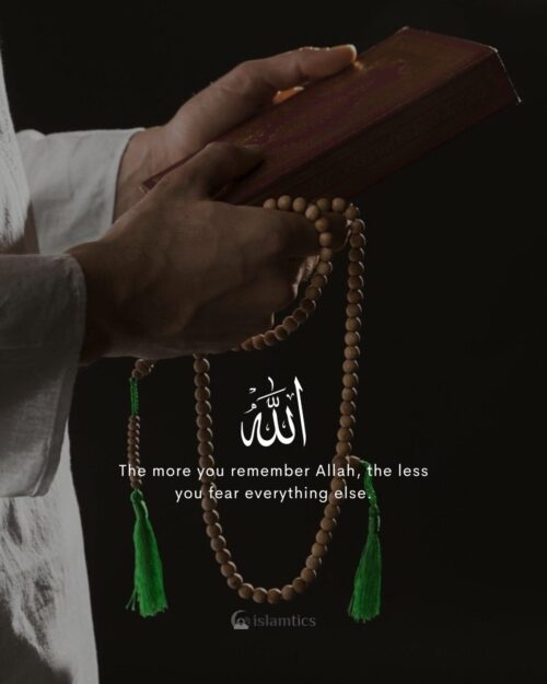 The more you remember Allah, the less you fear everything else.