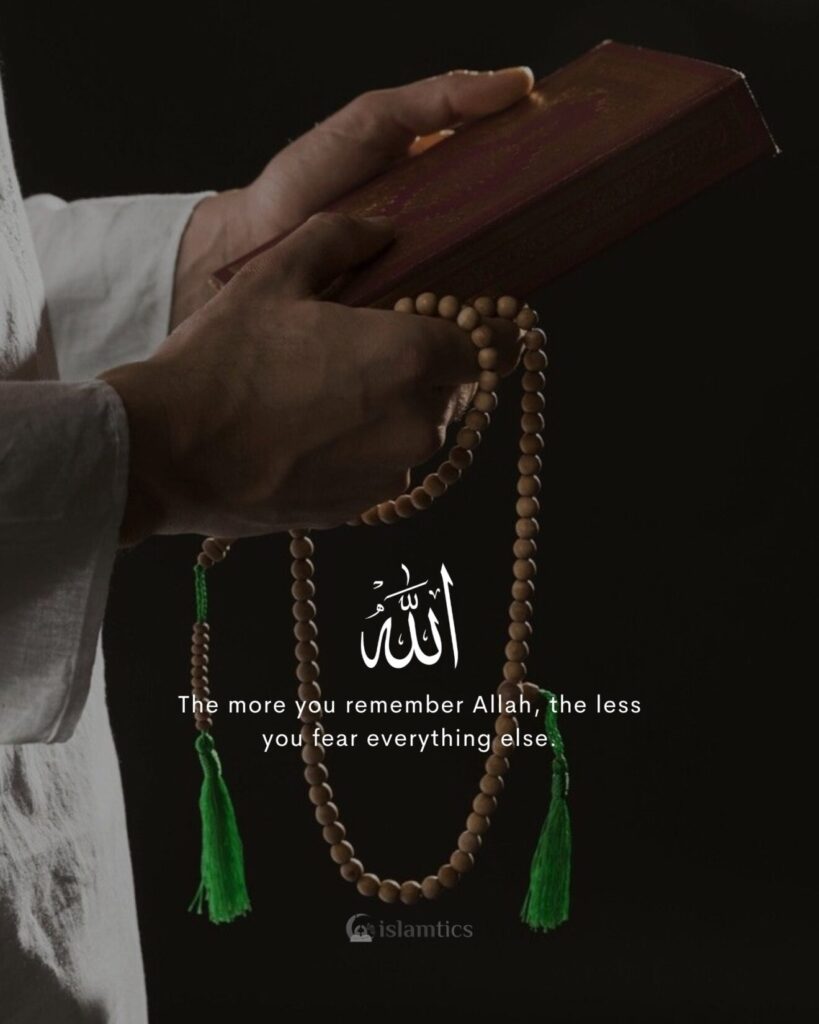 The more you remember Allah, the less you fear everything else.
