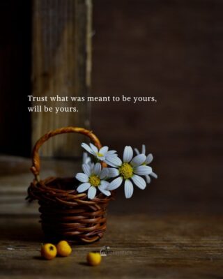 Trust what was meant to be yours, will be yours.