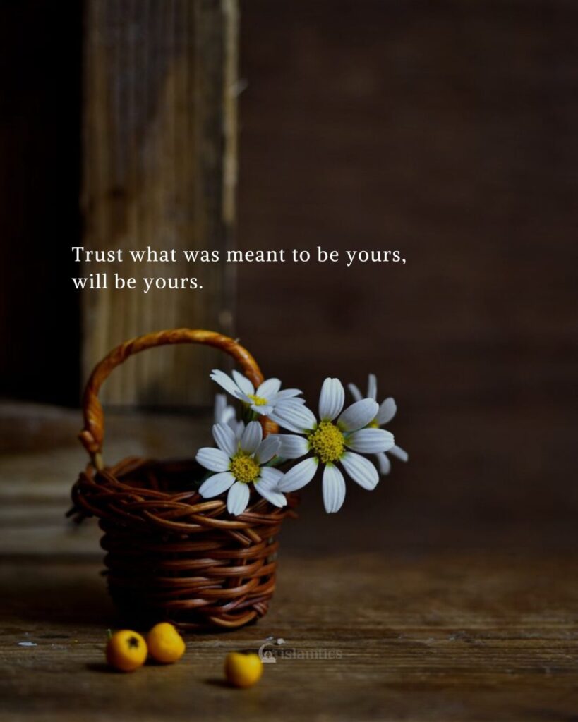 Trust what was meant to be yours, will be yours.