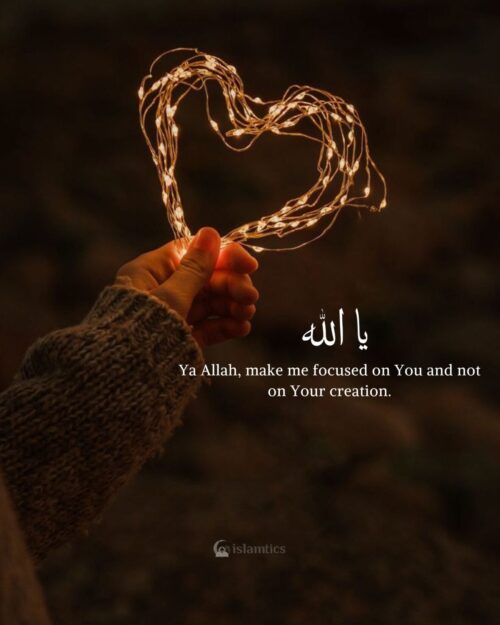 Ya Allah, make me focused on You and not on Your creation.