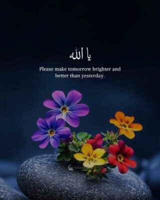 Ya Allah, please make tomorrow brighter and better than yesterday.