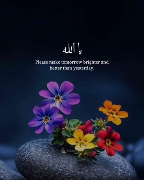 Ya Allah, please make tomorrow brighter and better than yesterday.
