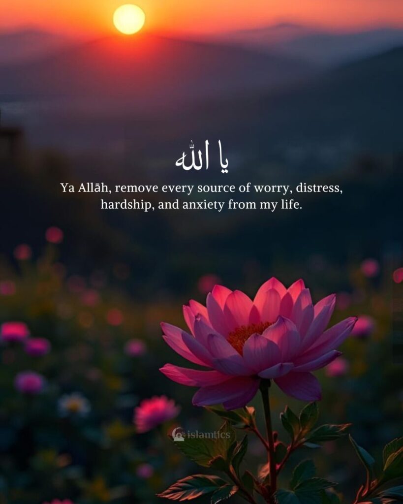 Ya Allāh, remove every source of worry, distress, hardship, and anxiety from my life.