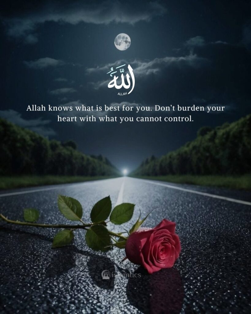 Allah knows what is best for you. Don’t burden your heart with what you cannot control.