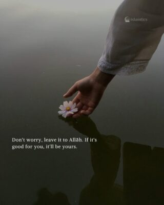 Don't worry, leave it to Alah. If it's good for you, it'll be yours.