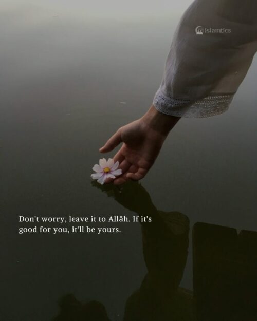 Don't worry, leave it to Alah. If it's good for you, it'll be yours.