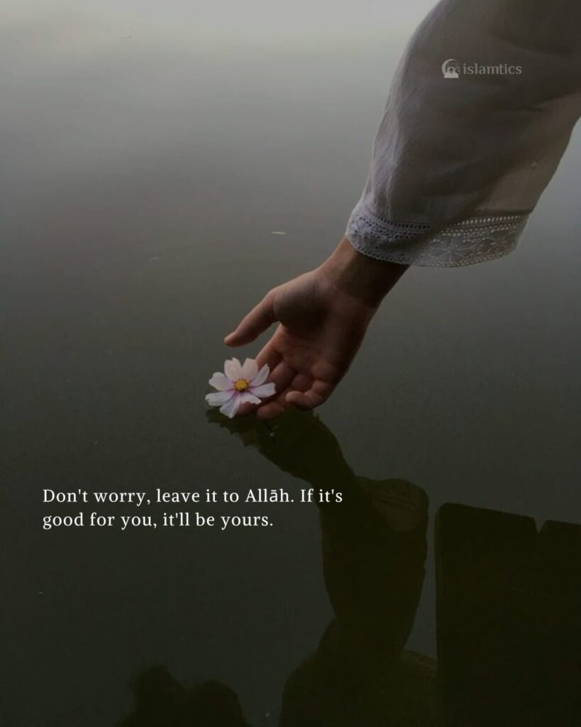 Don't worry, leave it to Alah. If it's good for you, it'll be yours.