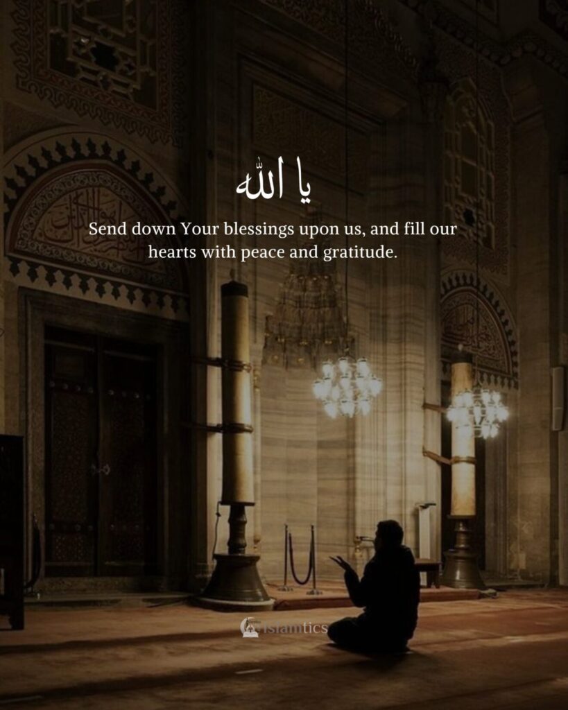 Oh Allah, send down Your blessings upon us, and fill our hearts with peace and gratitude.
