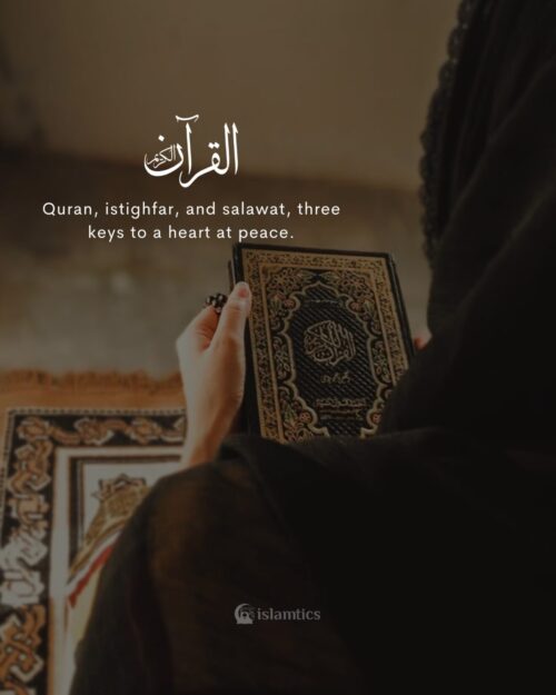 Quran, istighfar, and salawat, three keys to a heart at peace.