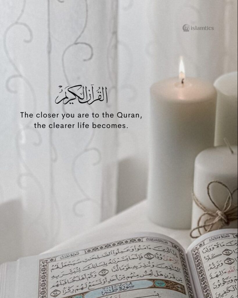 The closer you are to the Quran, the clearer life becomes.