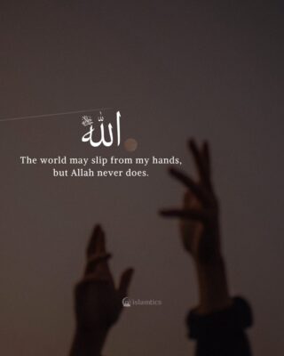 The world may slip from my hands, but Allah never does.