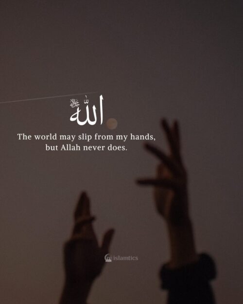 The world may slip from my hands, but Allah never does.