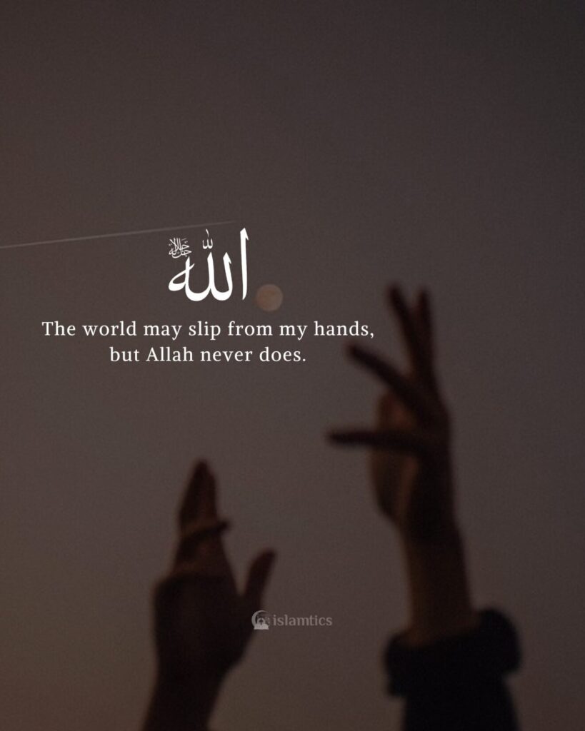The world may slip from my hands, but Allah never does.