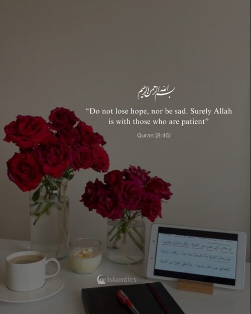 “Do not lose hope, nor be sad. Surely Allah is with those who are patient”