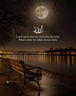 You’ll never lose by choosing sincerity. What’s done for Allah always lasts.