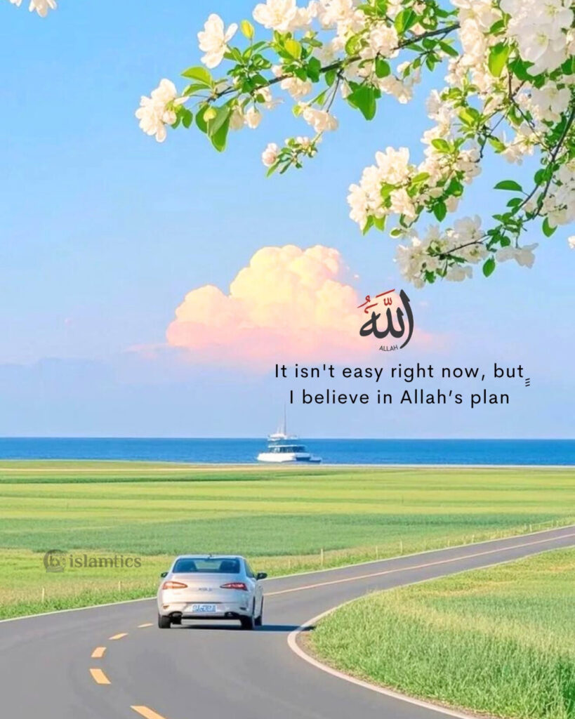 ِِِIt isn't easy right now, but I believe in Allah’s plan