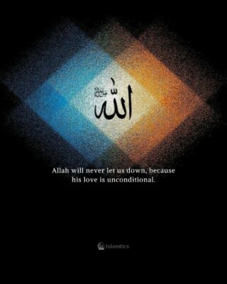 Allah will never let us down, because his love is unconditional.