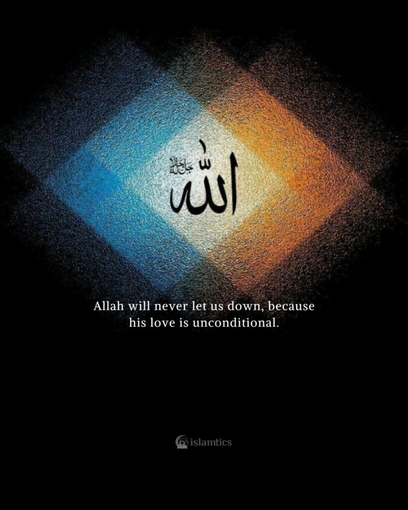 Allah will never let us down, because his love is unconditional.