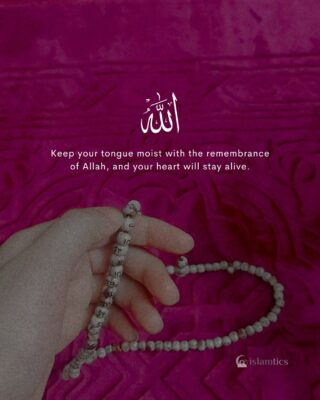 Keep your tongue moist with the remembrance of Allah, and your heart will stay alive.