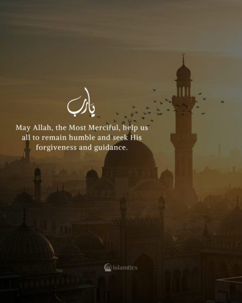 May Allah, the Most Merciful, help us all to remain humble and seek His forgiveness and guidance.