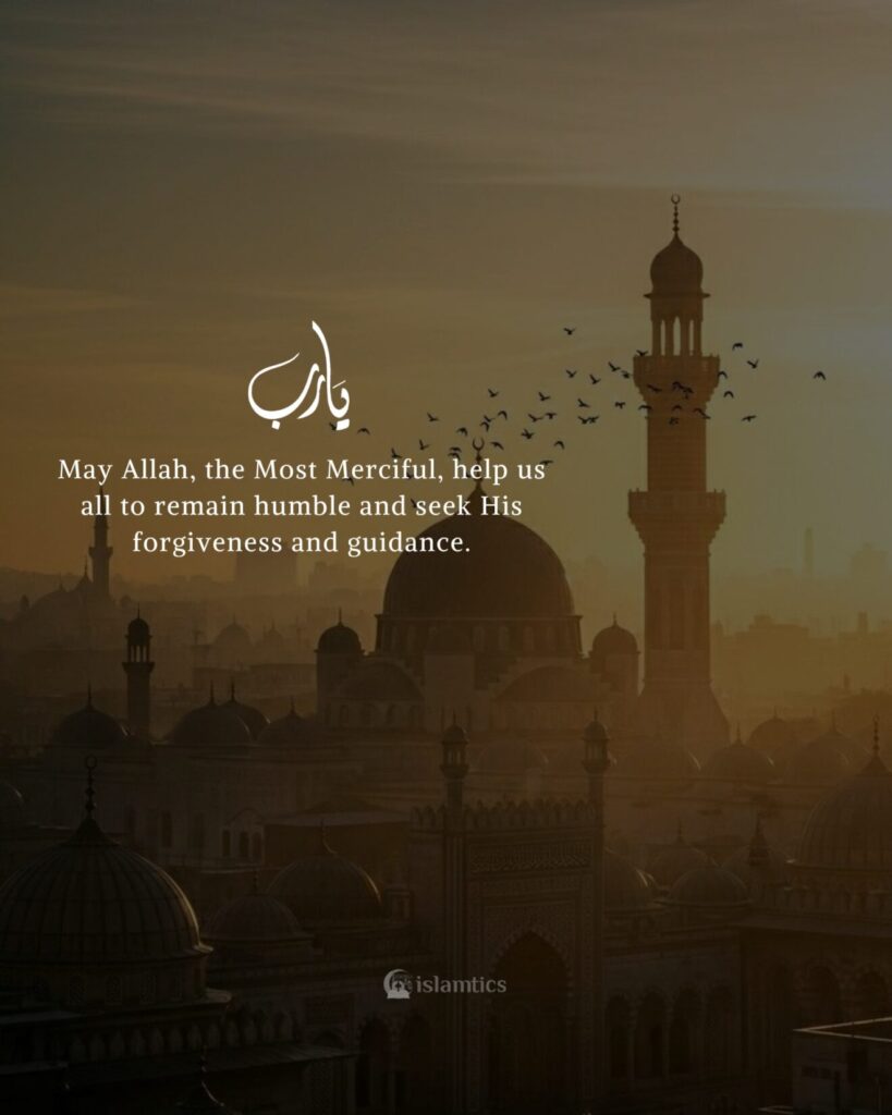 May Allah, the Most Merciful, help us all to remain humble and seek His forgiveness and guidance.