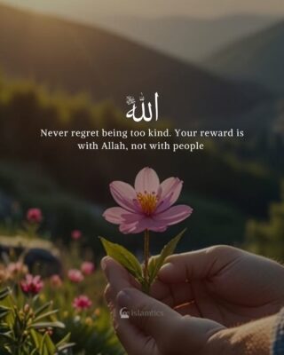 Never regret being too kind. Your reward is with Allah, not with people