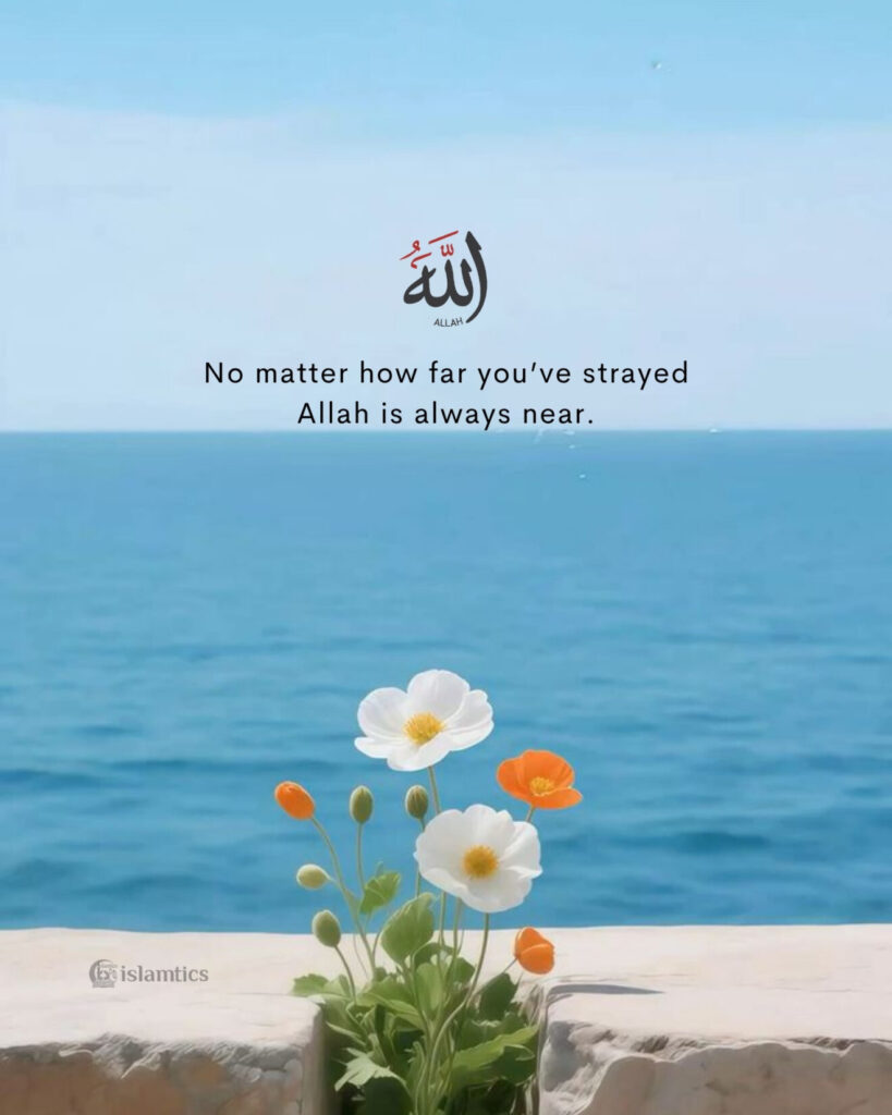No matter how far you’ve strayed .Allah is always near
