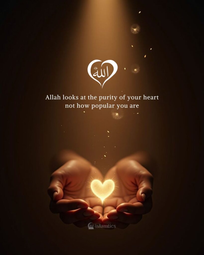 Allah looks at the purity of your heart not how popular you are