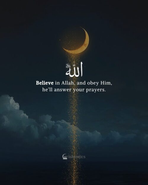 Believe in Allah, and obey Him, he’ll answer your prayers.