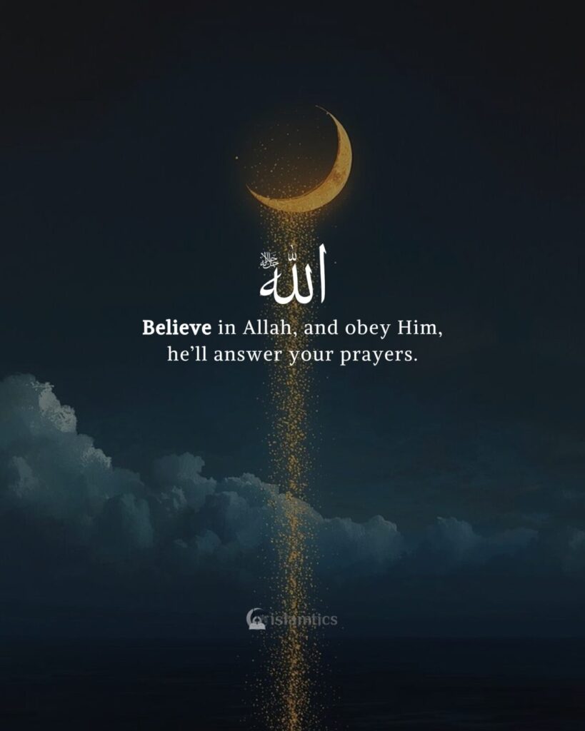 Believe in Allah, and obey Him, he’ll answer your prayers.