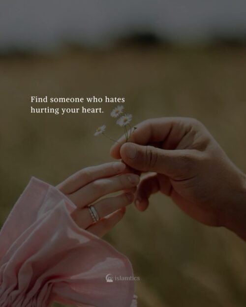 Find someone who hates hurting your heart.