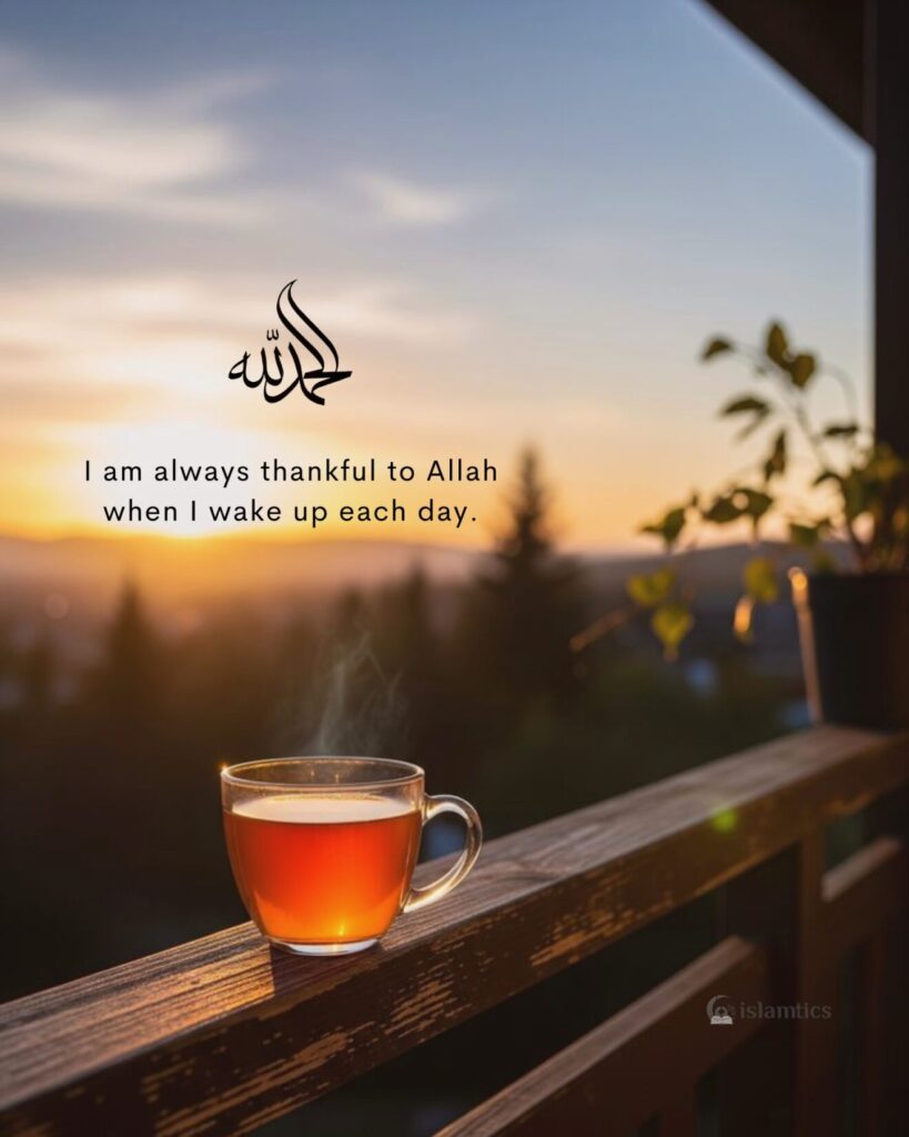 I am always thankful to Allah when I wake up each day.