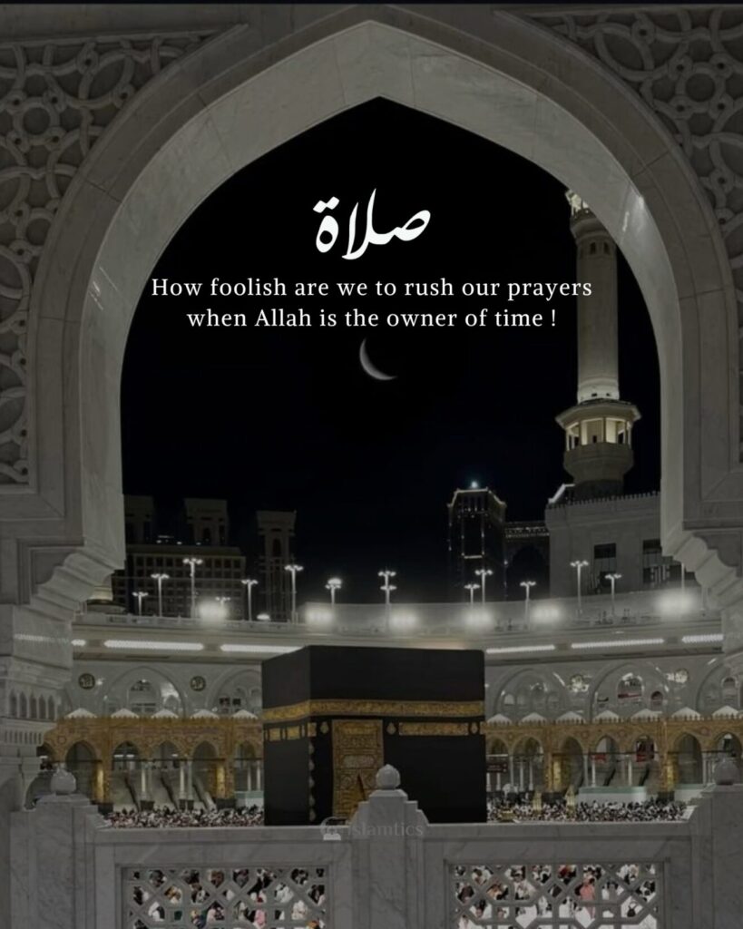 How foolish are we to rush our prayers when Allah is the owner of time !