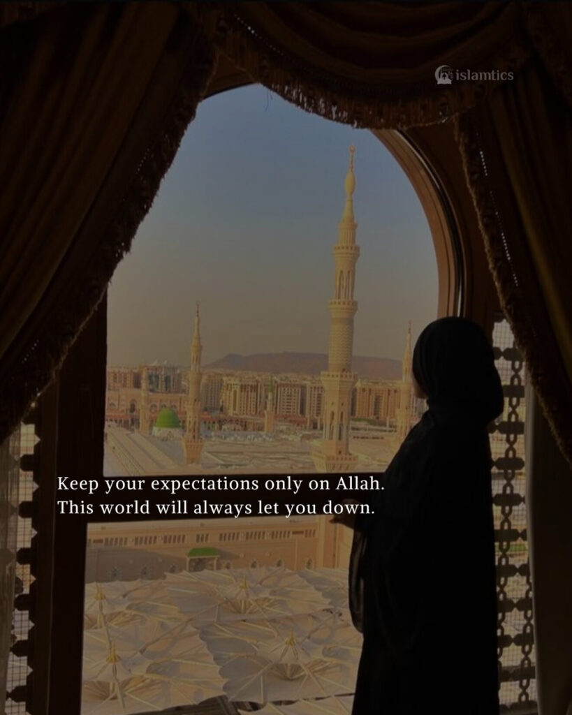 Keep your expectations only on Allah. This world will always let you down.