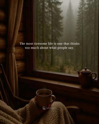 The most tiresome life is one that thinks too much about what people say.