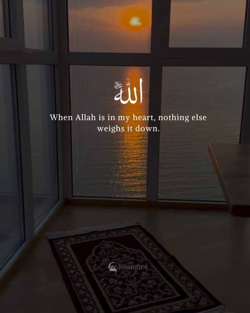 When Allah is in my heart, nothing else weighs it down.