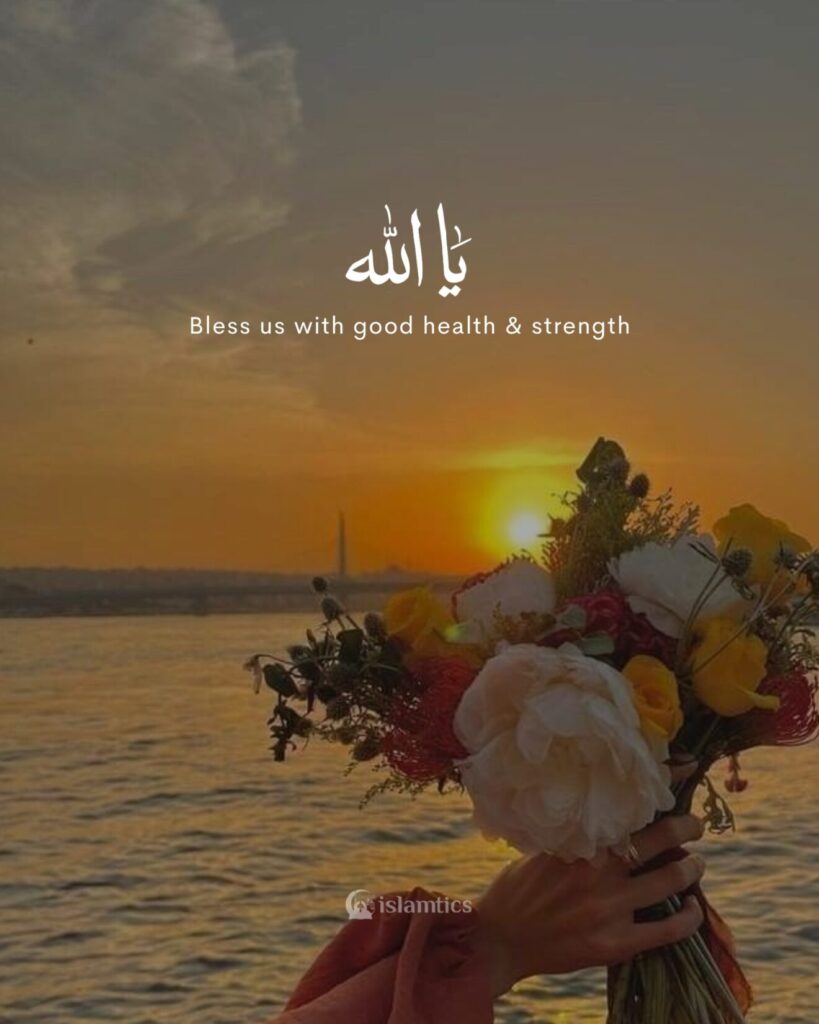Ya Allah Bless us with good health & strength