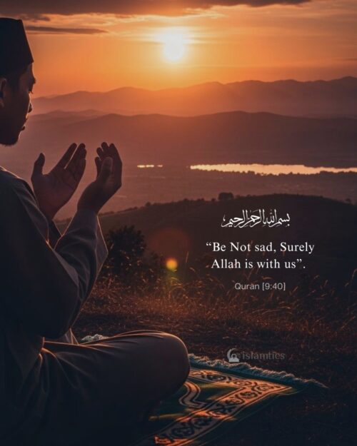 “Be Not sad, Surely Allah is with us”.