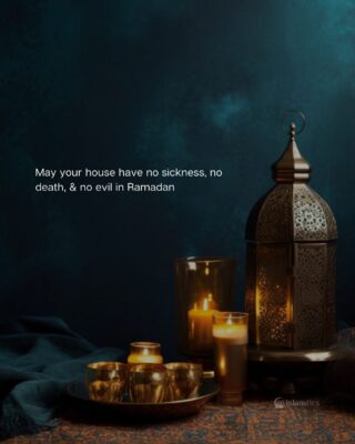 May your house have no sickness, no death, & no evil in Ramadan