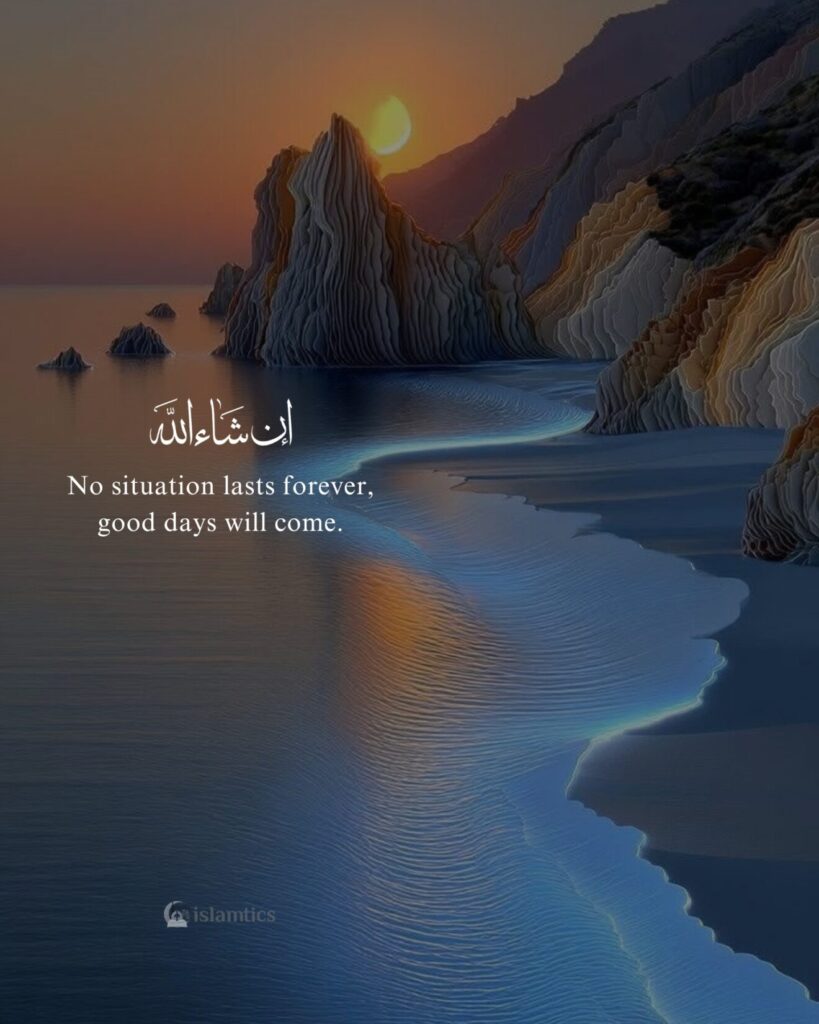 No situation lasts forever, good days will come.