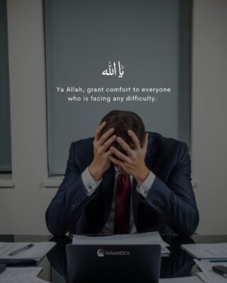 Ya Allah, grant comfort to everyone who is facing any difficulty.