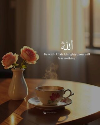 Be with Allah Almighty, you will fear nothing.