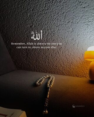 Remember, Allah is always the one you can turn to, above anyone else.